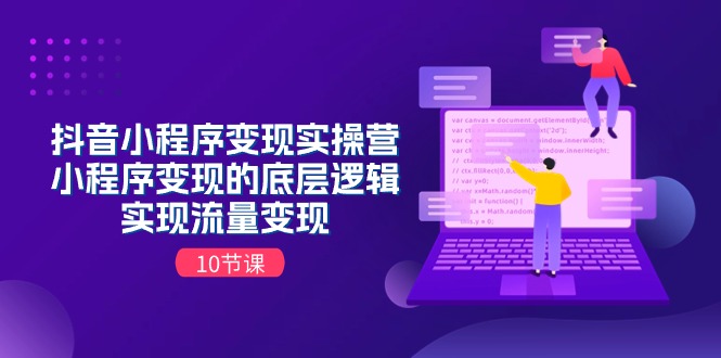 （11256期）抖音小程序变现实操营，小程序变现的底层逻辑，实现流量变现（10节课）-副业库