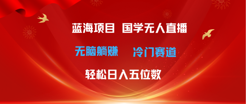 (11232期)超级蓝海项目 国学无人直播日入五位数 无脑躺赚冷门赛道 最新玩法-副业库