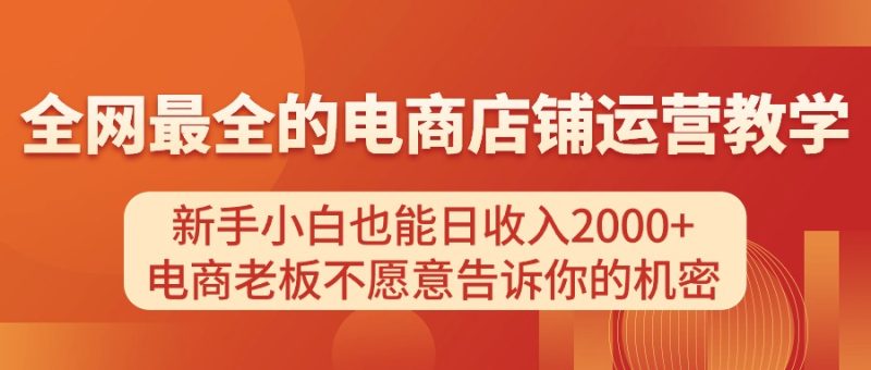 （11266期）电商店铺运营教学，新手小白也能日收入2000+，电商老板不愿意告诉你的机密-副业库