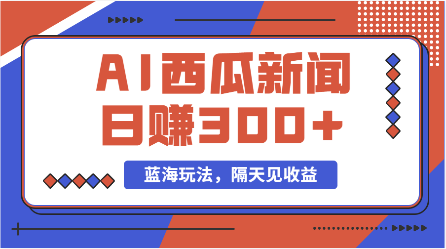 （11251期）蓝海最新玩法西瓜视频原创搞笑新闻当天有收益单号日赚300+项目-副业库