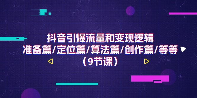 （11257期）抖音引爆流量和变现逻辑，准备篇/定位篇/算法篇/创作篇/等等（9节课）-副业库