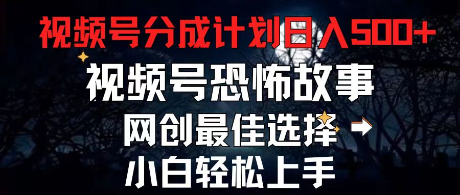 （11308期）2024最新视频号分成计划，每天5分钟轻松月入500+，恐怖故事赛道,-副业库