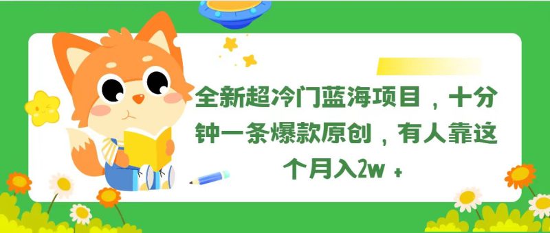 （11271期）全新超冷门蓝海项目，十分钟一条爆款原创，有人靠这个月入2w＋-副业库