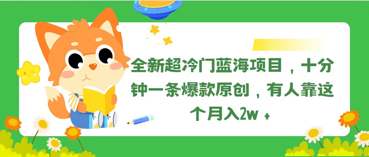 （11271期）全新超冷门蓝海项目，十分钟一条爆款原创，有人靠这个月入2w＋-副业库