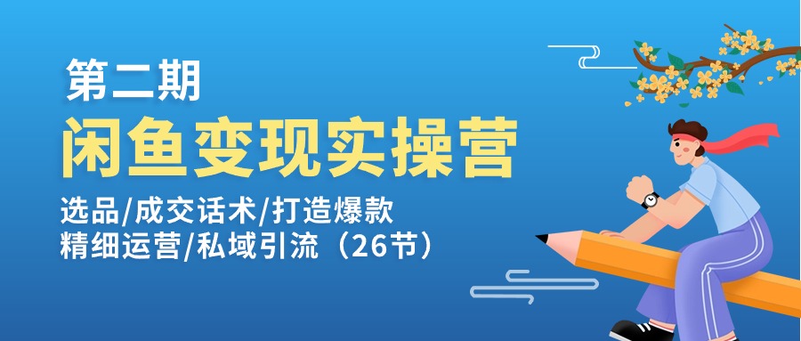 （11305期）闲鱼变现实操训练营第2期：选品/成交话术/打造爆款/精细运营/私域引流-副业库