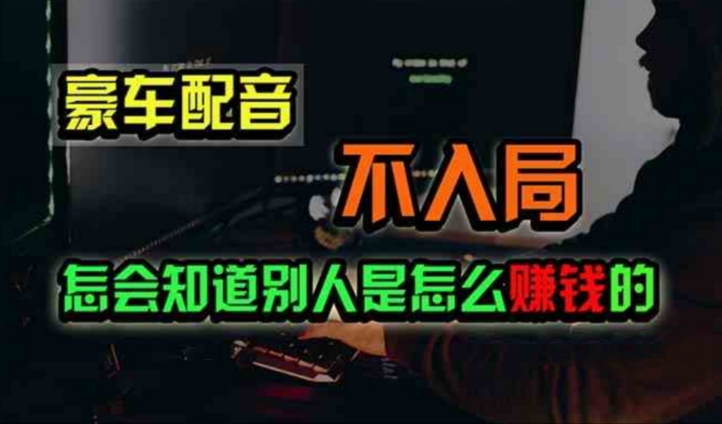 （11291期）豪车配音，一个惊掉下巴，闷声发财的小生意，日赚500+-副业库