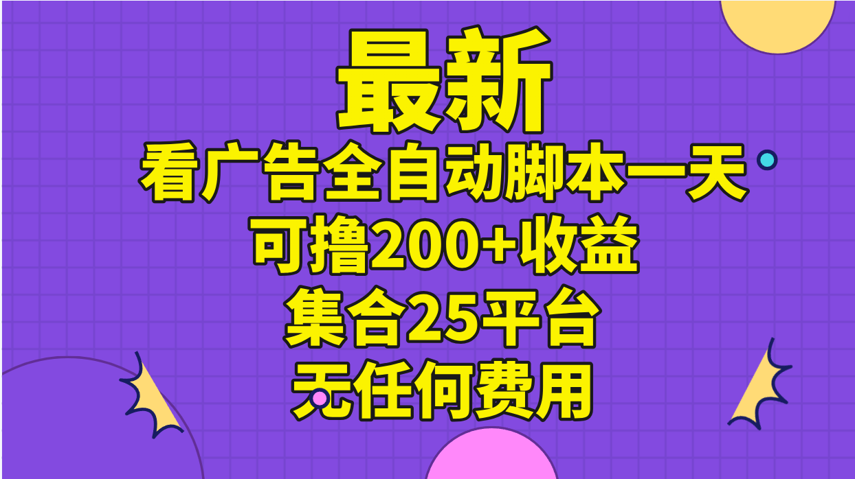 （11301期）最新看广告全自动脚本一天可撸200+收益 。集合25平台 ，无任何费用-副业库