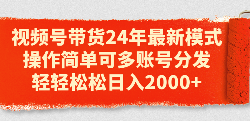 (11281期)视频号带货24年最新模式,操作简单可多账号分发,轻轻松松日入2000+-副业库