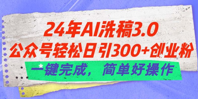 （11288期）24年Ai洗稿3.0，公众号轻松日引300+创业粉，一键完成，简单好操作-副业库