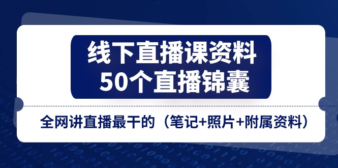 （11319期）线下直播课资料、50个-直播锦囊，全网讲直播最干的（笔记+照片+附属资料）-副业库