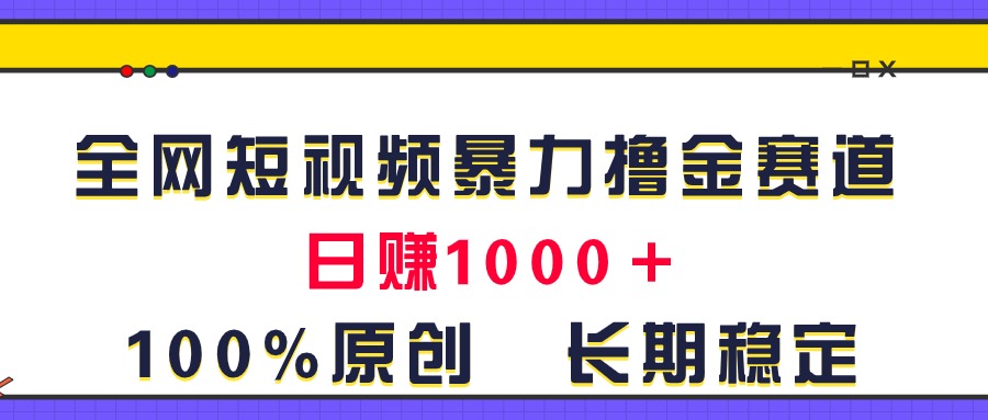 （11341期）全网短视频暴力撸金赛道，日入1000＋！原创玩法，长期稳定-副业库