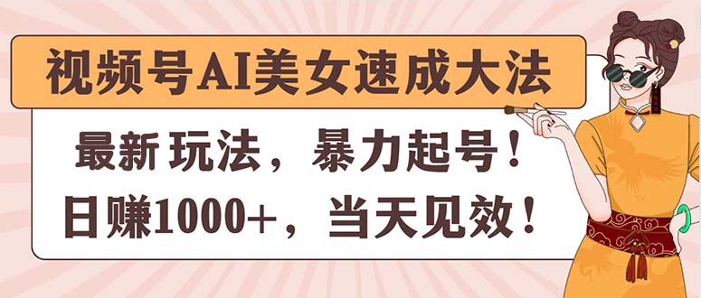（11330期）视频号AI美女速成大法，暴力起号，日赚1000+，当天见效-副业库