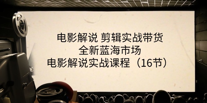 （11367期）电影解说 剪辑实战带货全新蓝海市场，电影解说实战课程（16节）-副业库