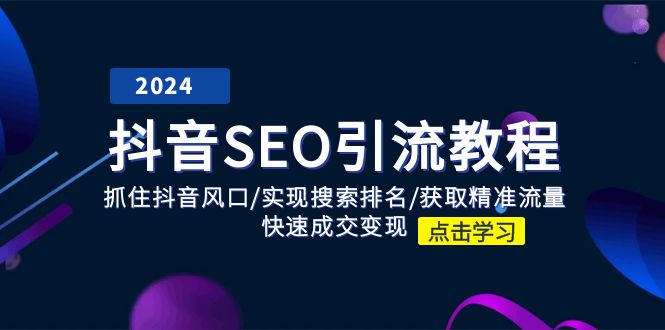 （11352期）抖音 SEO引流教程：抓住抖音风口/实现搜索排名/获取精准流量/快速成交变现-副业库