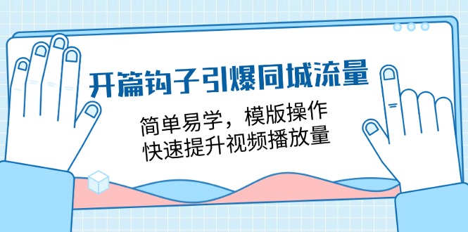 （11393期）开篇 钩子引爆同城流量，简单易学，模版操作，快速提升视频播放量-18节课-副业库