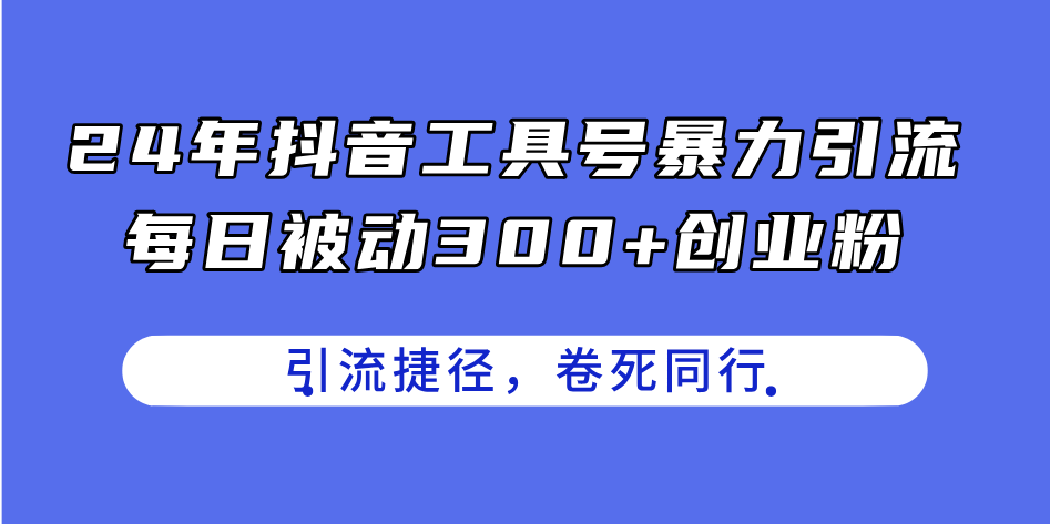 （11354期）24年抖音工具号暴力引流，每日被动300+创业粉，创业粉捷径，卷死同行-副业库