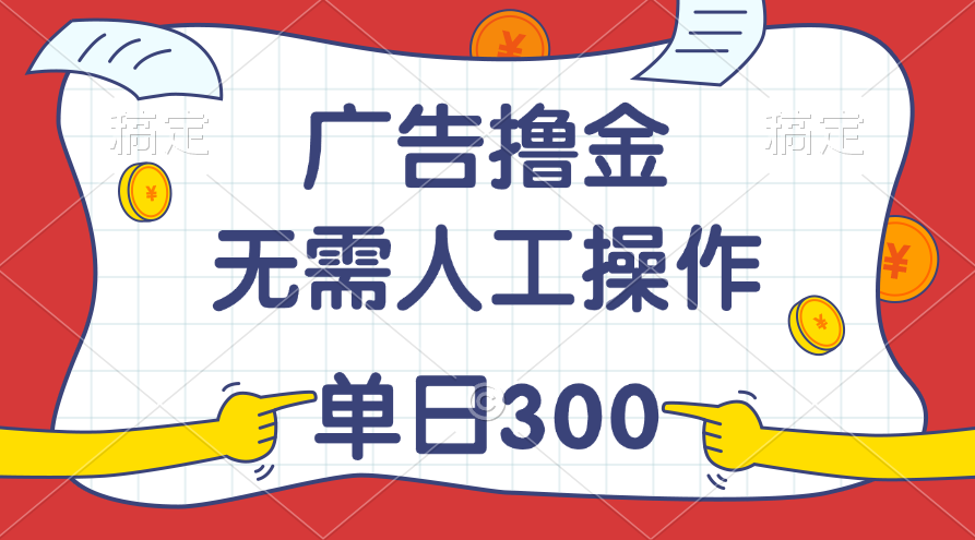 （11408期）最新教程！广告撸金，无需人工操作，单日收入300+-副业库