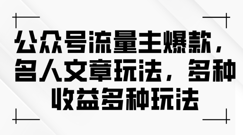 (11404期)公众号流量主爆款,名人文章玩法,多种收益多种玩法-副业库