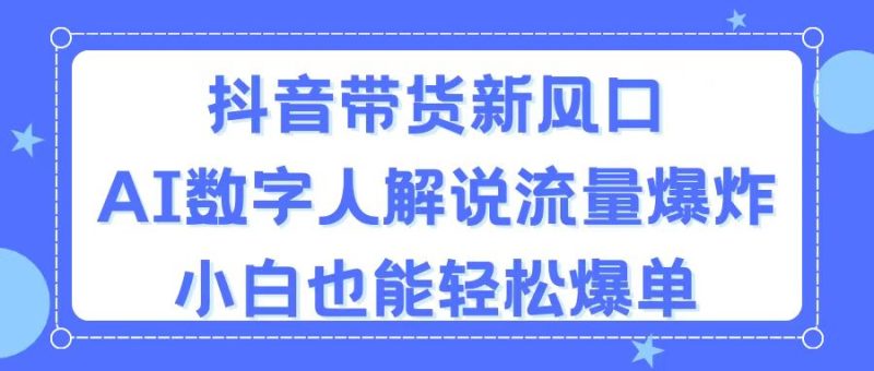 （11401期）抖音带货新风口，AI数字人解说，流量爆炸，小白也能轻松爆单-副业库