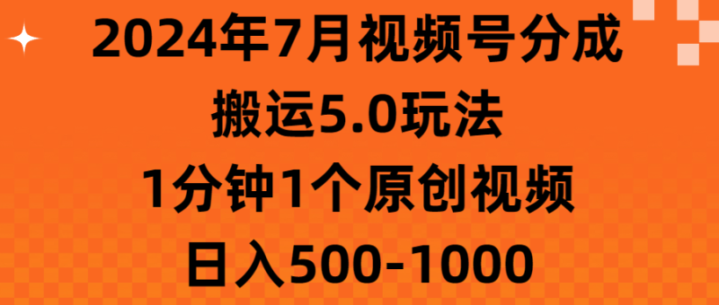 （11395期）2024年7月视频号分成搬运5.0玩法，1分钟1个原创视频，日入500-1000-副业库