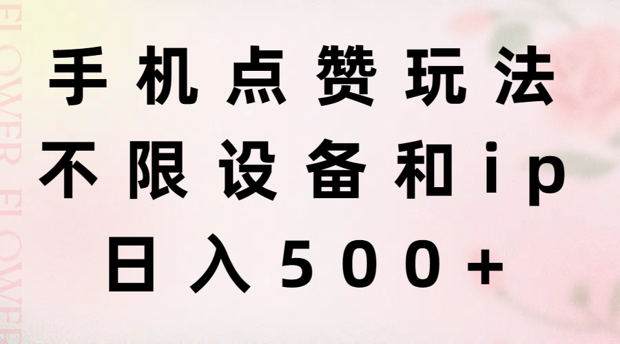 （11451期）手机点赞玩法，不限设备和ip，日入500+-副业库