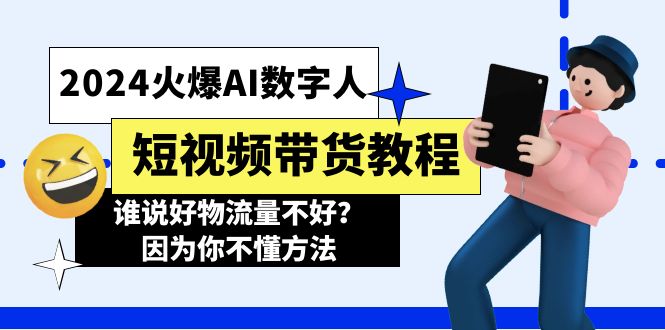 （11480期）2024火爆AI数字人短视频带货教程，谁说好物流量不好？因为你不懂方法-副业库