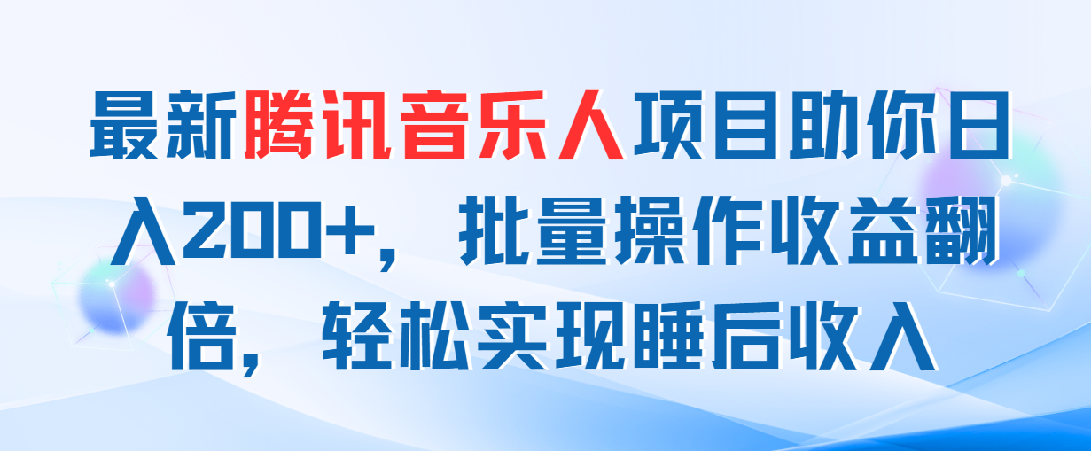 （11494期）最新腾讯音乐人项目助你日入200+，批量操作收益翻倍，轻松实现睡后收入-副业库