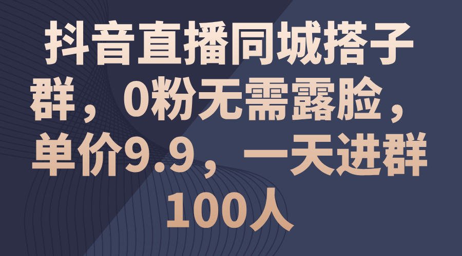 （11502期）抖音直播同城搭子群，0粉无需露脸，单价9.9，一天进群100人-副业库