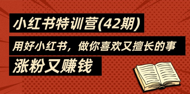 （11492期）35天-小红书特训营(42期)，用好小红书，做你喜欢又擅长的事，涨粉又赚钱-副业库