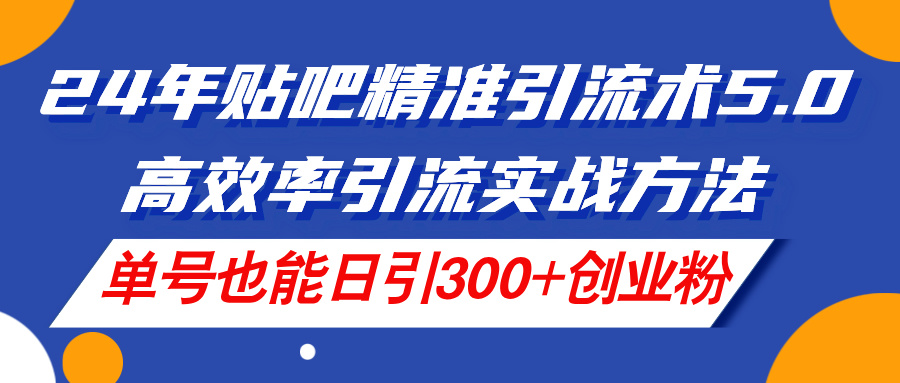（11520期）24年贴吧精准引流术5.0，高效率引流实战方法，单号也能日引300+创业粉-副业库