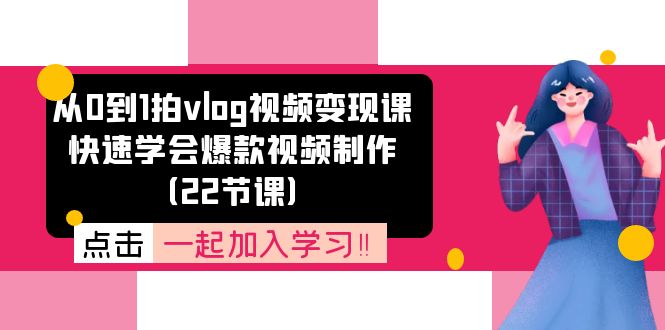（11519期）从0到1拍vlog视频变现课：快速学会爆款视频制作（22节课）-副业库