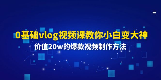 （11517期）0基础vlog视频课教你小白变大神：价值20w的爆款视频制作方法-副业库