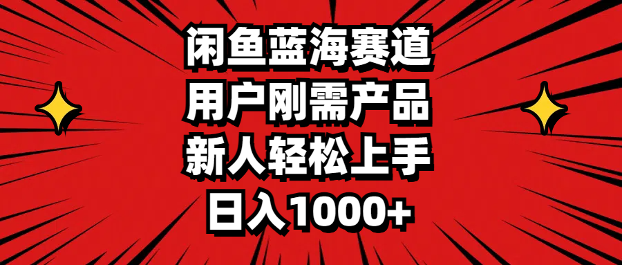 （11551期）闲鱼蓝海赛道，用户刚需产品，新人轻松上手，日入1000+-副业库