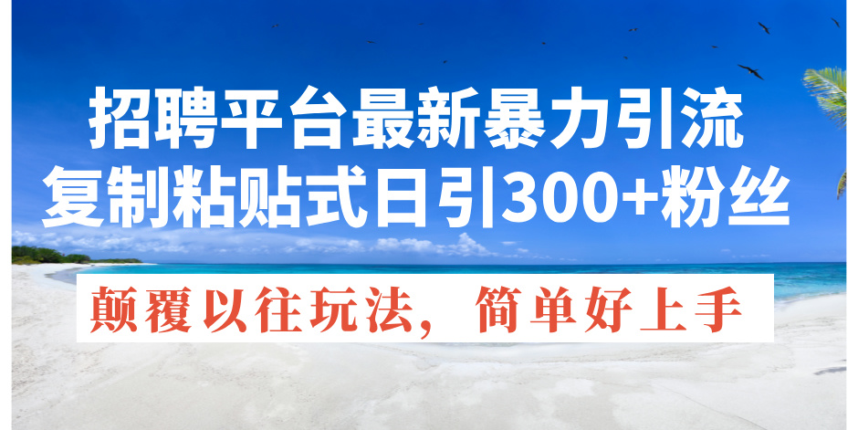 （11538期）招聘平台最新暴力引流，复制粘贴式日引300+粉丝，颠覆以往垃圾玩法，简…-副业库