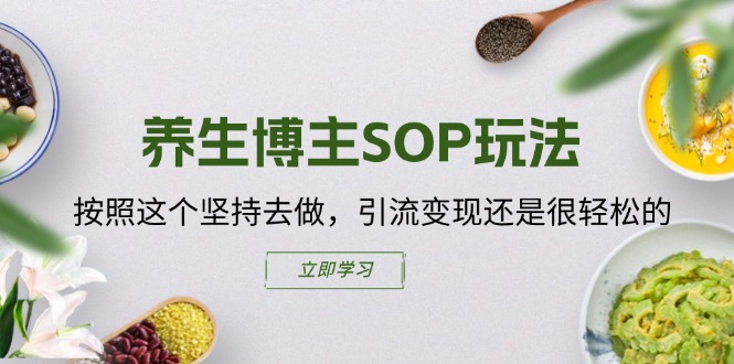 （11572期）养生博主SOP玩法，按照这个坚持去做，引流变现还是很轻松的-副业库