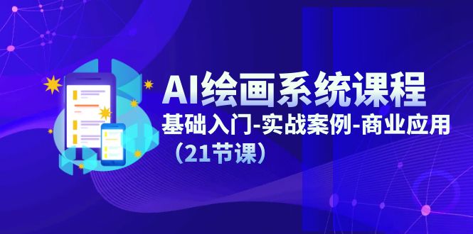 （11552期）AI绘画系统课程，基础入门-实战案例-商业应用（21节课）-副业库