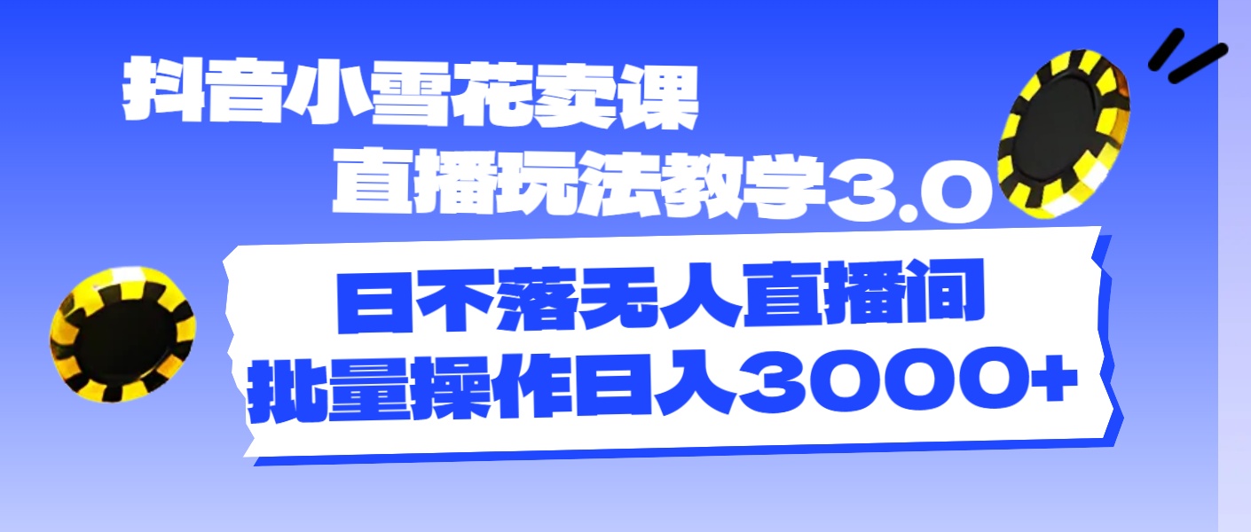 （11595期）抖音小雪花卖课直播玩法教学3.0，日不落无人直播间，批量操作日入3000+-副业库
