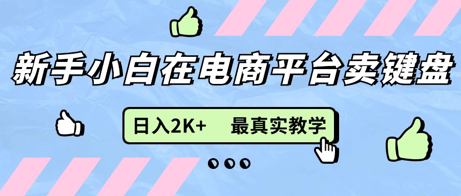 （11610期）新手小白在电商平台卖键盘，日入2K+最真实教学-副业库