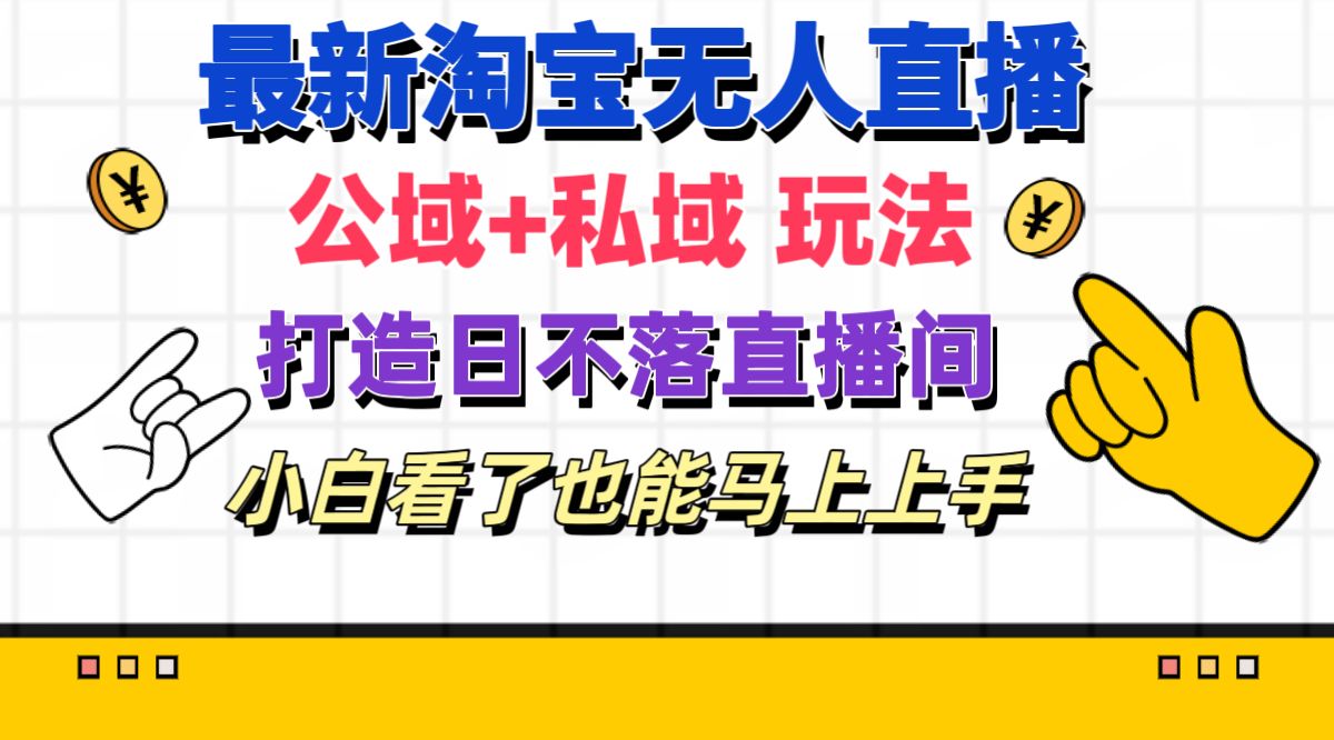 （11586期）最新淘宝无人直播 公域+私域玩法打造真正的日不落直播间 小白看了也能…-副业库