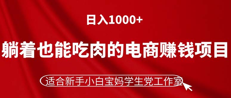 （11571期）躺着也能吃肉的电商赚钱项目，日入1000+，适合新手小白宝妈学生党工作室-副业库