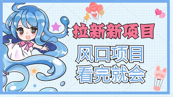 （11613期）拉新界的新玩法，风口项目，看完就会，动手就有-副业库