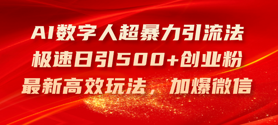 （11624期）AI数字人超暴力引流法，极速日引500+创业粉，最新高效玩法，加爆微信-副业库