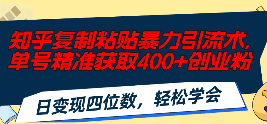 （11674期）知乎复制粘贴暴力引流术，单号精准获取400+创业粉，日变现四位数，轻松…-副业库