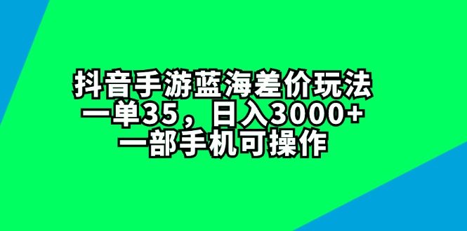 （11714期）抖音手游蓝海差价玩法，一单35，日入3000+，一部手机可操作-副业库
