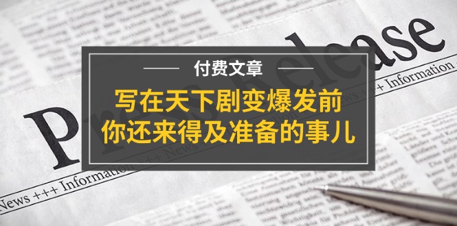 （11702期）某付费文章《写在天下剧变爆发前，你还来得及准备的事儿》-副业库