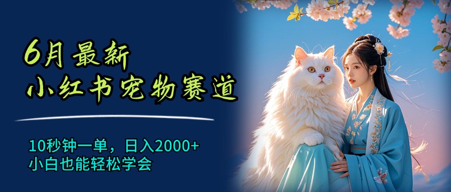 （11771期）6月最新小红书宠物赛道，10秒钟一单，日入2000+，小白也能轻松学会-副业库