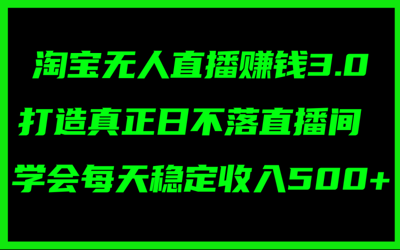 (11765期)淘宝无人直播赚钱3.0,打造真正日不落直播间 ,学会每天稳定收入500+-副业库