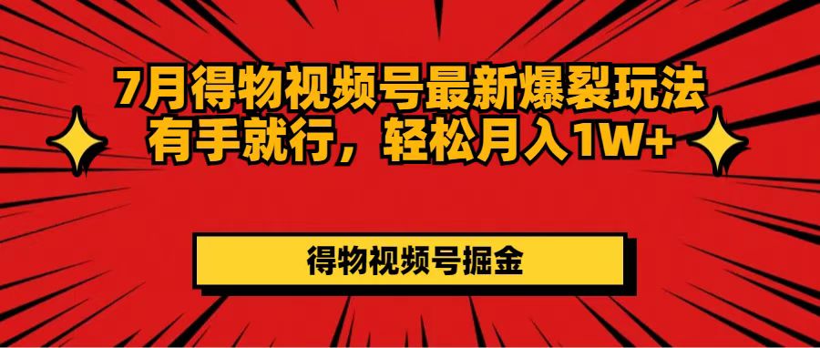 （11816期）7月得物视频号最新爆裂玩法有手就行，轻松月入1W+-副业库