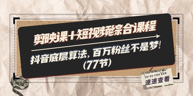 （11821期）剪映课+短视频综合课程：抖音底层算法，百万粉丝不是梦!（77节）-副业库