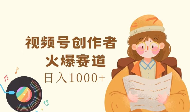 （11833期）视频号创作者，火爆赛道，日入1000+-副业库